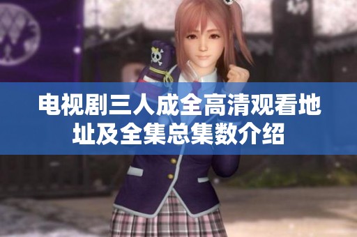电视剧三人成全高清观看地址及全集总集数介绍