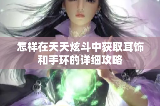 怎样在天天炫斗中获取耳饰和手环的详细攻略