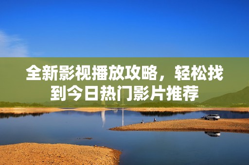 全新影视播放攻略，轻松找到今日热门影片推荐