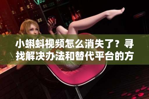 小蝌蚪视频怎么消失了？寻找解决办法和替代平台的方法