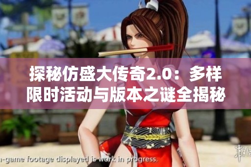 探秘仿盛大传奇2.0：多样限时活动与版本之谜全揭秘