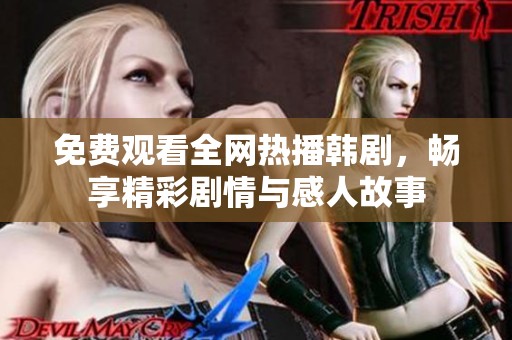 免费观看全网热播韩剧，畅享精彩剧情与感人故事