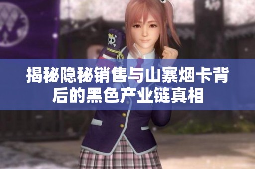 揭秘隐秘销售与山寨烟卡背后的黑色产业链真相