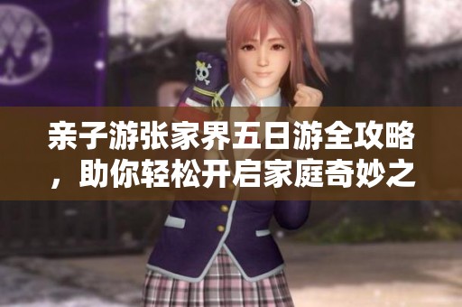 亲子游张家界五日游全攻略，助你轻松开启家庭奇妙之旅