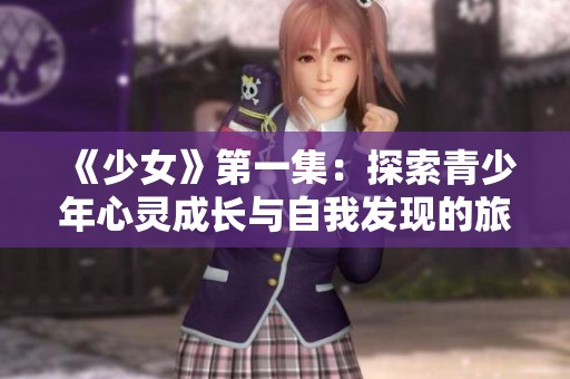 《少女》第一集：探索青少年心灵成长与自我发现的旅程