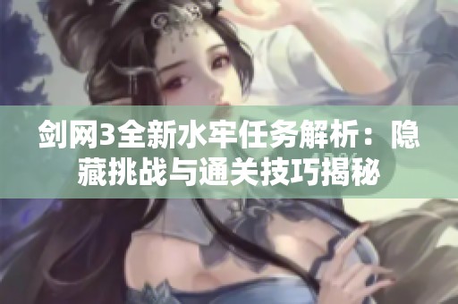 剑网3全新水牢任务解析：隐藏挑战与通关技巧揭秘