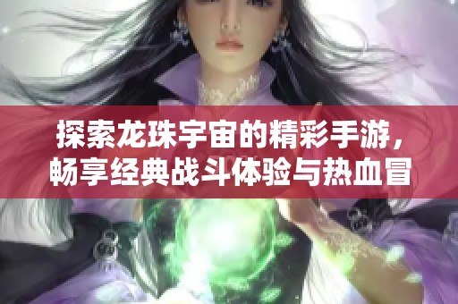 探索龙珠宇宙的精彩手游，畅享经典战斗体验与热血冒险之旅!