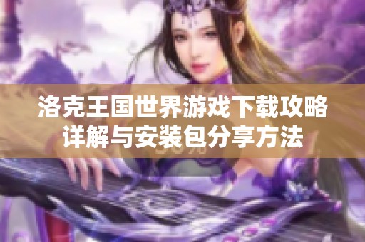 洛克王国世界游戏下载攻略详解与安装包分享方法