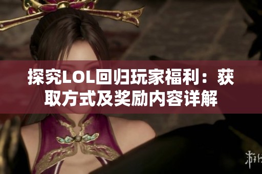 探究LOL回归玩家福利：获取方式及奖励内容详解