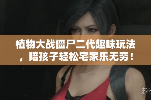植物大战僵尸二代趣味玩法，陪孩子轻松宅家乐无穷！