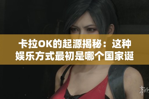 卡拉OK的起源揭秘：这种娱乐方式最初是哪个国家诞生的