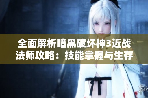 全面解析暗黑破坏神3近战法师攻略：技能掌握与生存技巧详解