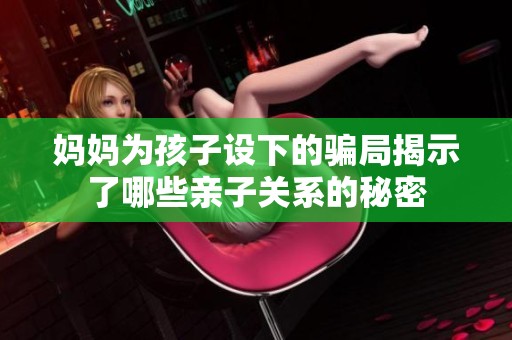 妈妈为孩子设下的骗局揭示了哪些亲子关系的秘密