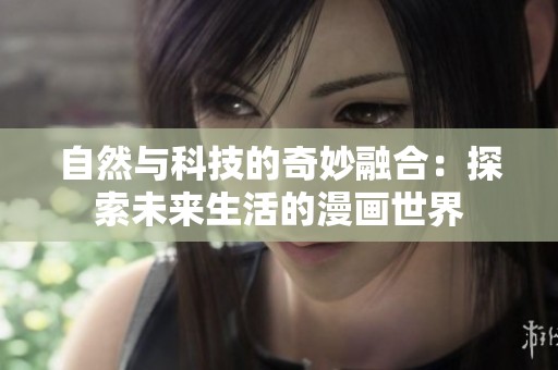 自然与科技的奇妙融合：探索未来生活的漫画世界