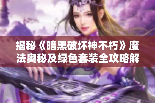 揭秘《暗黑破坏神不朽》魔法奥秘及绿色套装全攻略解析