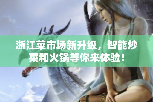 浙江菜市场新升级，智能炒菜和火锅等你来体验！