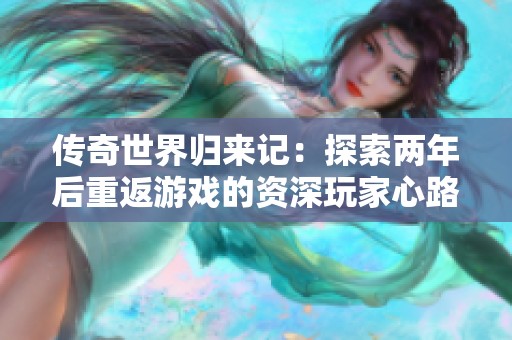 传奇世界归来记：探索两年后重返游戏的资深玩家心路历程