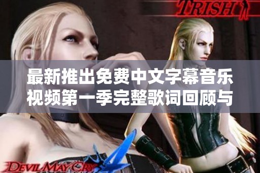 最新推出免费中文字幕音乐视频第一季完整歌词回顾与分享