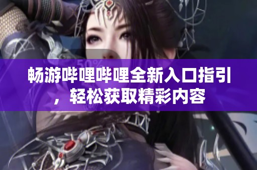 畅游哔哩哔哩全新入口指引，轻松获取精彩内容