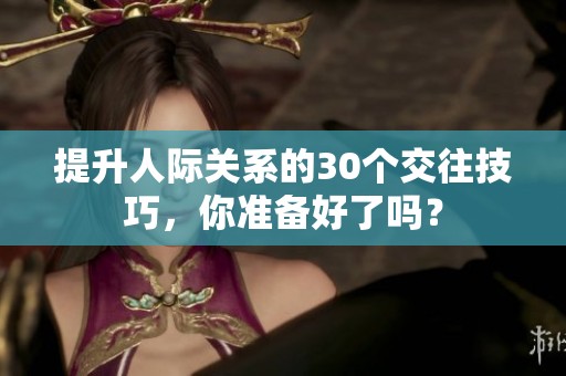 提升人际关系的30个交往技巧，你准备好了吗？