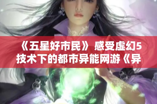 《五星好市民》 感受虚幻5技术下的都市异能网游《异环》首次测试体验