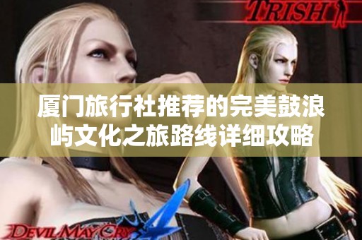 厦门旅行社推荐的完美鼓浪屿文化之旅路线详细攻略