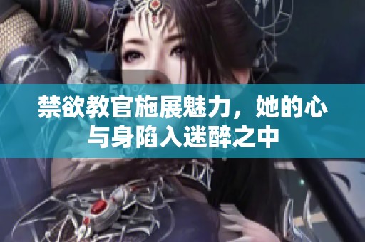禁欲教官施展魅力，她的心与身陷入迷醉之中