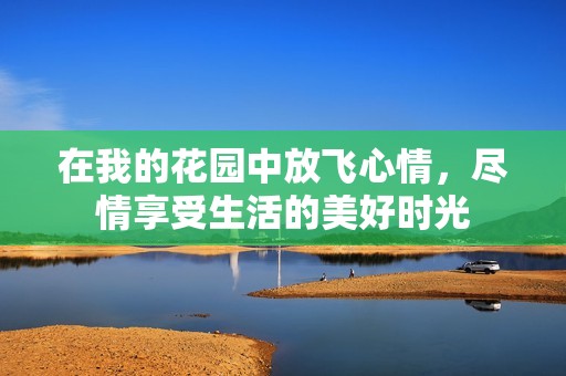 在我的花园中放飞心情，尽情享受生活的美好时光