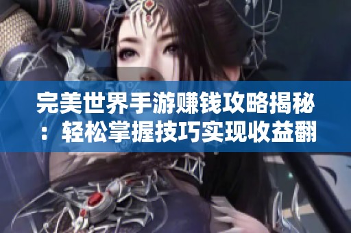 完美世界手游赚钱攻略揭秘：轻松掌握技巧实现收益翻倍
