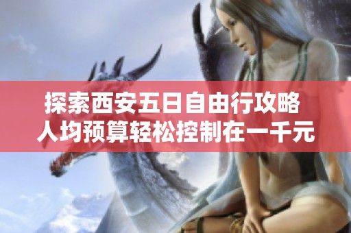 探索西安五日自由行攻略 人均预算轻松控制在一千元以上