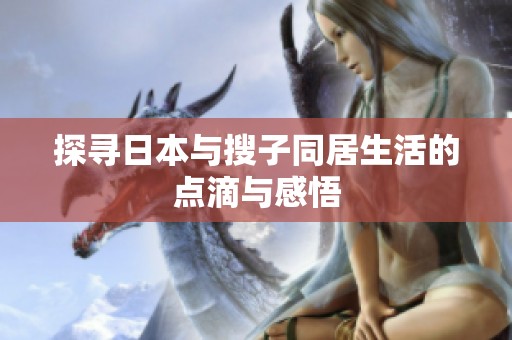探寻日本与搜子同居生活的点滴与感悟