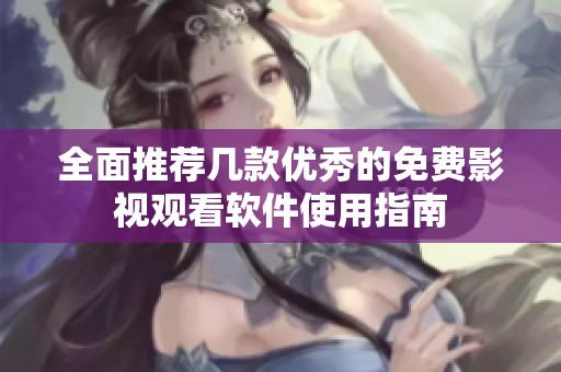 全面推荐几款优秀的免费影视观看软件使用指南