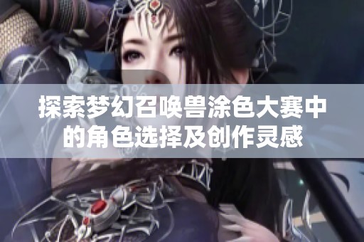 探索梦幻召唤兽涂色大赛中的角色选择及创作灵感