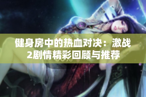 健身房中的热血对决：激战2剧情精彩回顾与推荐