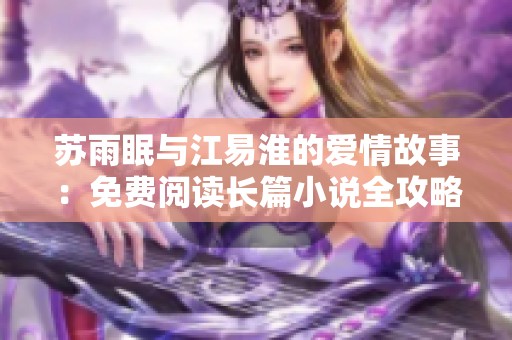 苏雨眠与江易淮的爱情故事：免费阅读长篇小说全攻略