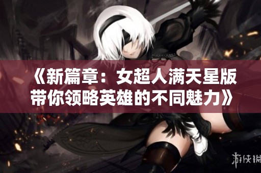 《新篇章：女超人满天星版带你领略英雄的不同魅力》