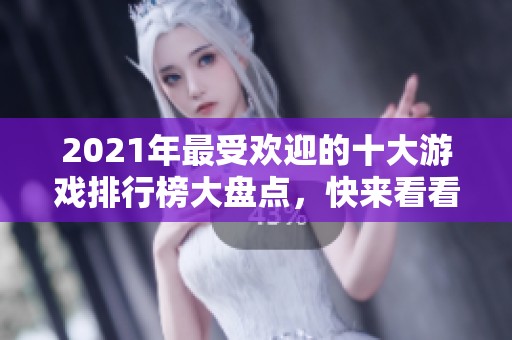 2021年最受欢迎的十大游戏排行榜大盘点，快来看看有哪些值得尝试的热游