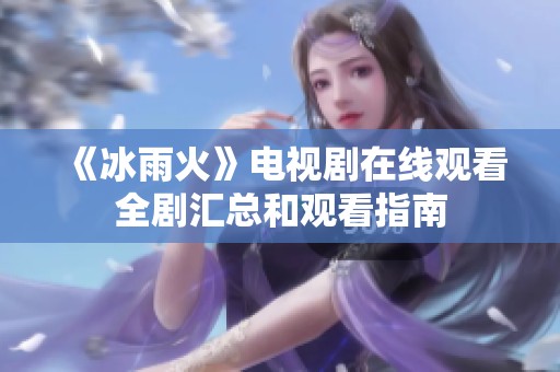 《冰雨火》电视剧在线观看全剧汇总和观看指南