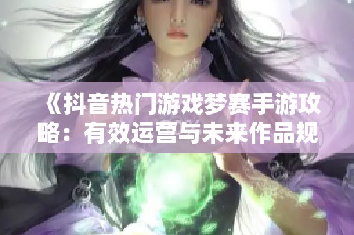 《抖音热门游戏梦赛手游攻略：有效运营与未来作品规划策略》