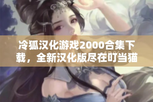 冷狐汉化游戏2000合集下载，全新汉化版尽在叮当猫软件园