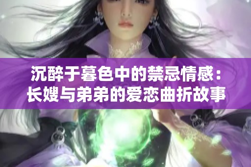 沉醉于暮色中的禁忌情感：长嫂与弟弟的爱恋曲折故事