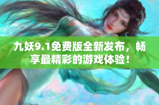 九妖9.1免费版全新发布，畅享最精彩的游戏体验！
