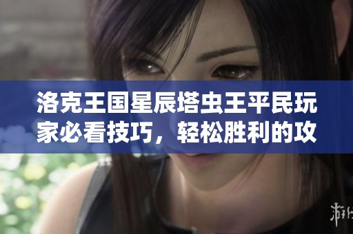 洛克王国星辰塔虫王平民玩家必看技巧，轻松胜利的攻略分享