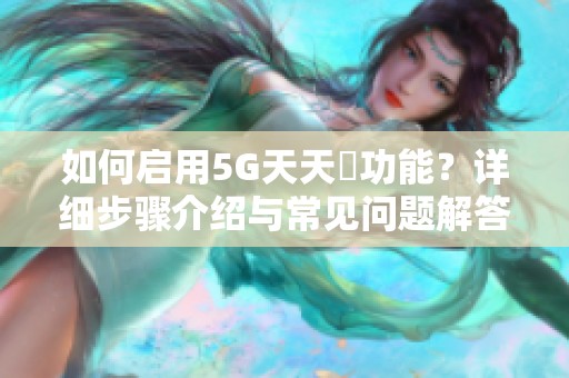 如何启用5G天天奭功能？详细步骤介绍与常见问题解答