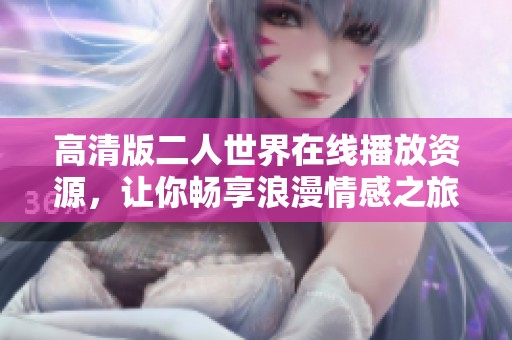 高清版二人世界在线播放资源，让你畅享浪漫情感之旅