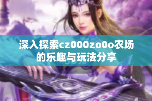 深入探索cz000zo0o农场的乐趣与玩法分享