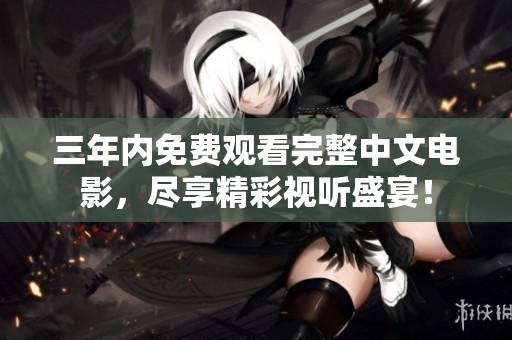 三年内免费观看完整中文电影，尽享精彩视听盛宴！