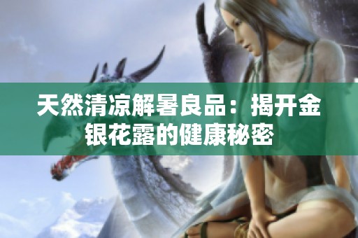 天然清凉解暑良品：揭开金银花露的健康秘密