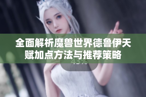 全面解析魔兽世界德鲁伊天赋加点方法与推荐策略