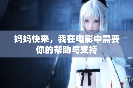 妈妈快来，我在电影中需要你的帮助与支持